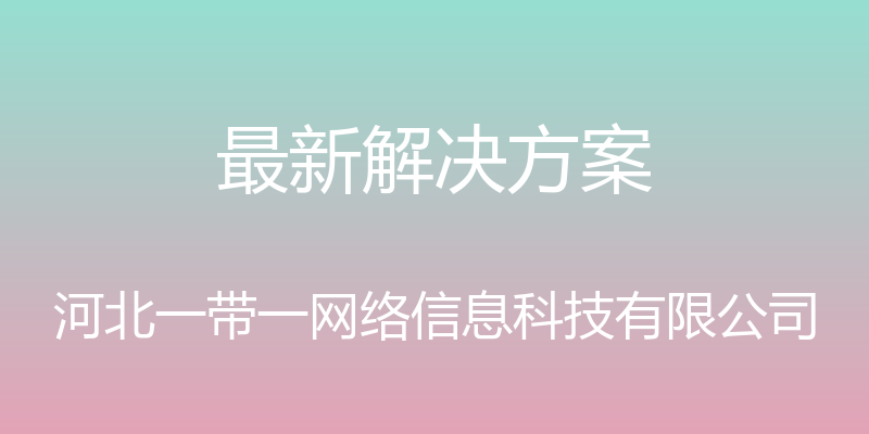 最新解决方案 - 河北一带一网络信息科技有限公司